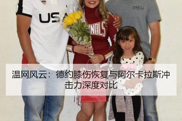 温网风云：德约膝伤恢复与阿尔卡拉斯冲击力深度对比