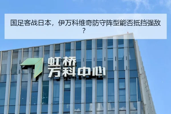 国足客战日本，伊万科维奇防守阵型能否抵挡强敌？