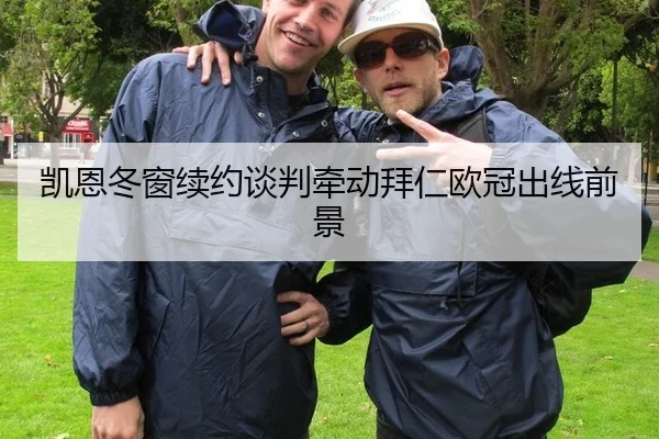 凯恩冬窗续约谈判牵动拜仁欧冠出线前景