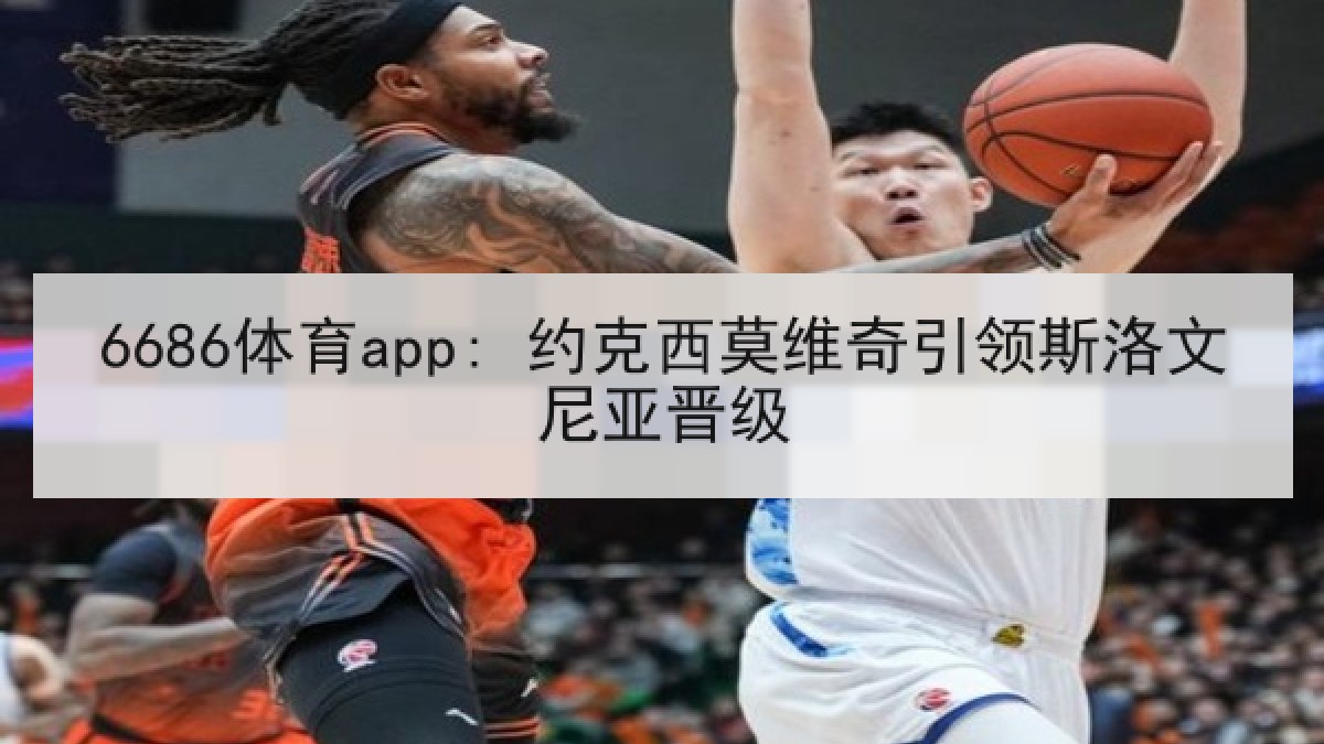 6686体育app: 约克西莫维奇引领斯洛文尼亚晋级