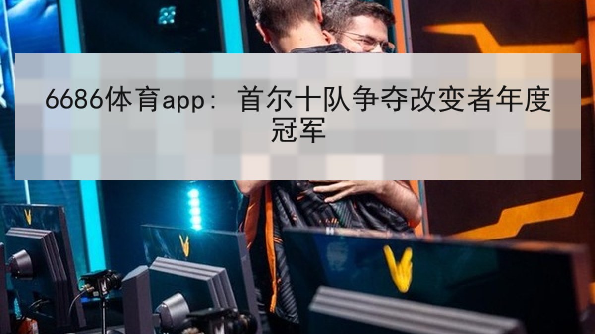 6686体育app: 首尔十队争夺改变者年度冠军