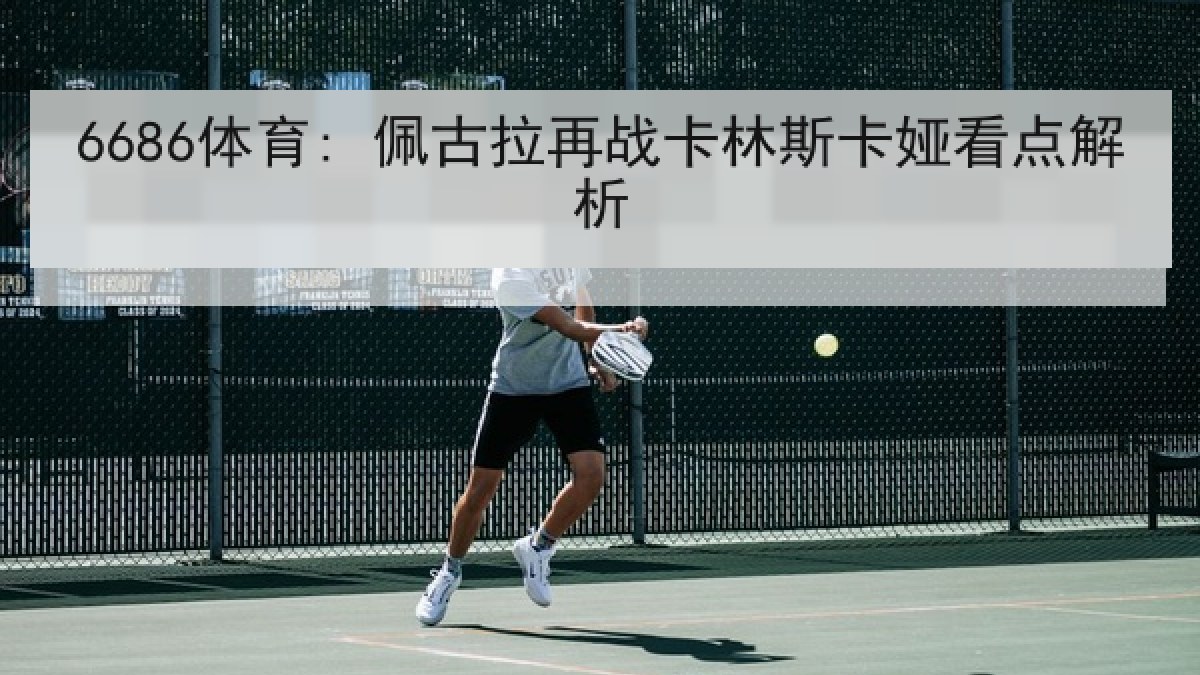 6686体育: 佩古拉再战卡林斯卡娅看点解析