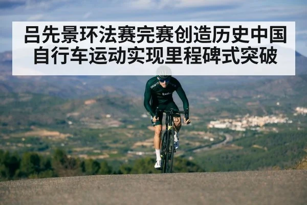 吕先景环法赛完赛创造历史中国自行车运动实现里程碑式突破
