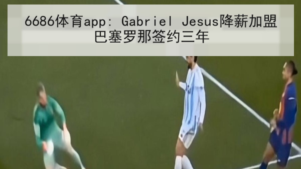 6686体育app: Gabriel Jesus降薪加盟巴塞罗那签约三年