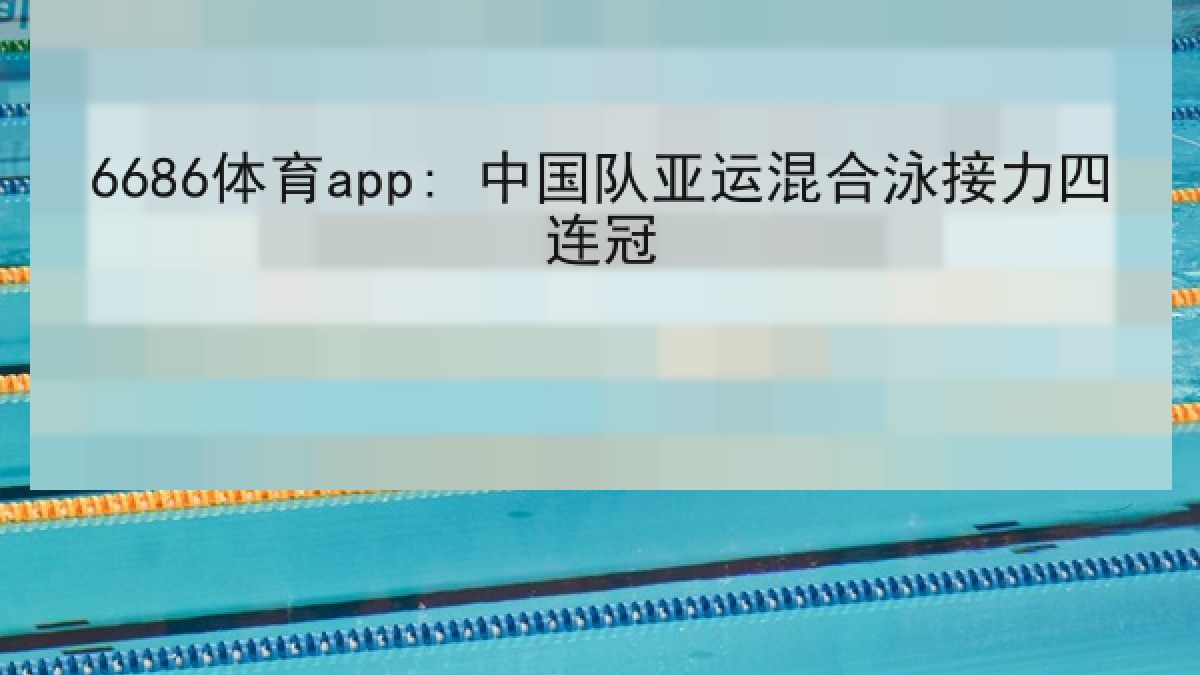 6686体育app: 中国队亚运混合泳接力四连冠 6686体育app: 中国队亚运混合泳接力四连冠